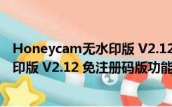 Honeycam无水印版 V2.12 免注册码版（Honeycam无水印版 V2.12 免注册码版功能简介）