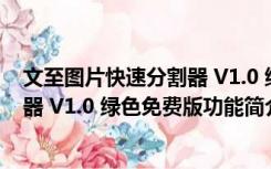 文至图片快速分割器 V1.0 绿色免费版（文至图片快速分割器 V1.0 绿色免费版功能简介）
