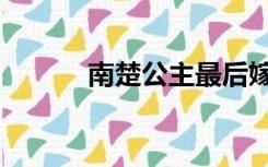 南楚公主最后嫁给了谁（南楚）