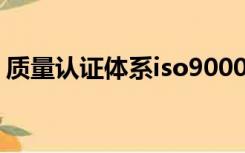 质量认证体系iso9000和iso9001有什么区别