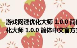 游戏网速优化大师 1.0.0 简体中文官方安装版（游戏网速优化大师 1.0.0 简体中文官方安装版功能简介）