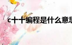 c十十编程是什么意思（编程是什么意思）