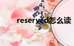 reserved怎么读（reserve怎么读）