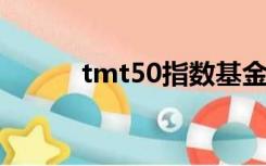 tmt50指数基金是什么（tmt5）