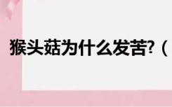 猴头菇为什么发苦?（猴头菇苦是怎么回事）