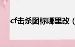 cf击杀图标哪里改（cf击杀图标怎么改）