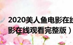 2020美人鱼电影在线观看完整版（美人鱼电影在线观看完整版）