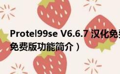 Protel99se V6.6.7 汉化免费版（Protel99se V6.6.7 汉化免费版功能简介）