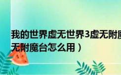 我的世界虚无世界3虚无附魔台搭建（我的世界虚无世界虚无附魔台怎么用）