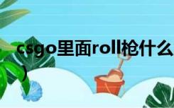 csgo里面roll枪什么意思（roll枪是什么意思）