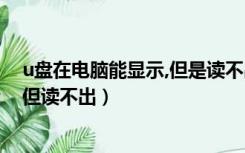 u盘在电脑能显示,但是读不出来（为什么u盘连接电脑显示但读不出）