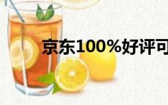 京东100%好评可靠吗（京东100）