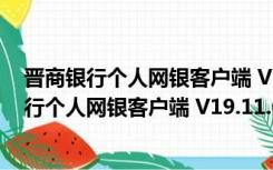 晋商银行个人网银客户端 V19.11.6.0 官方最新版（晋商银行个人网银客户端 V19.11.6.0 官方最新版功能简介）