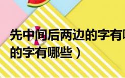 先中间后两边的字有哪些字字（先中间后两边的字有哪些）