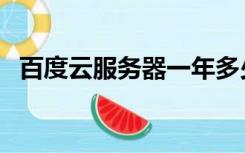 百度云服务器一年多少钱（百度云服务器）