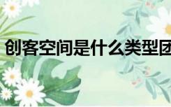 创客空间是什么类型团队（创客空间是什么）
