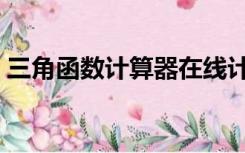 三角函数计算器在线计算（三角函数计算器）