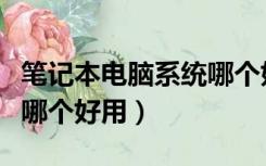 笔记本电脑系统哪个好用点（笔记本电脑系统哪个好用）