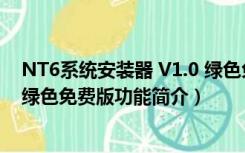 NT6系统安装器 V1.0 绿色免费版（NT6系统安装器 V1.0 绿色免费版功能简介）
