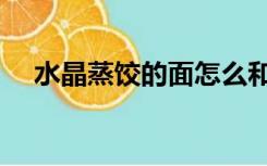 水晶蒸饺的面怎么和（蒸饺的面怎么和）