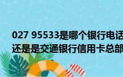 027 95533是哪个银行电话（027 95559这是诈骗电话吗 还是是交通银行信用卡总部电话呢 _360）