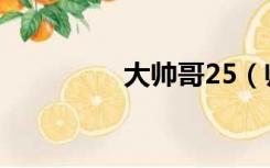 大帅哥25（帅哥全堁25）