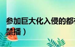 参加巨大化入侵的都有谁（巨大化入侵为什么禁播）