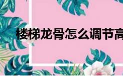 楼梯龙骨怎么调节高度一致（楼梯龙骨）