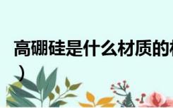 高硼硅是什么材质的材料（高硼硅是什么材质）