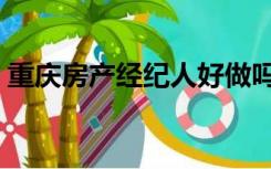 重庆房产经纪人好做吗（房产经纪人好做吗）