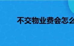 不交物业费会怎么样（不交物业费）