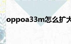 oppoa33m怎么扩大内存（oppoa33m）