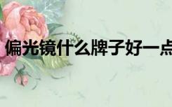 偏光镜什么牌子好一点（偏光镜什么牌子好）