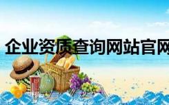 企业资质查询网站官网（企业资质查询网站）