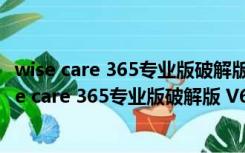 wise care 365专业版破解版 V6.3.3.611 绿色便携版（wise care 365专业版破解版 V6.3.3.611 绿色便携版功能简介）