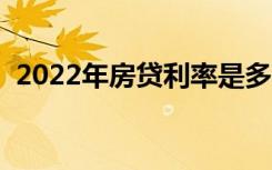 2022年房贷利率是多少（房贷利率是多少）