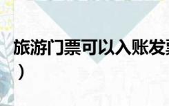 旅游门票可以入账发票吗（旅游门票可以入账）