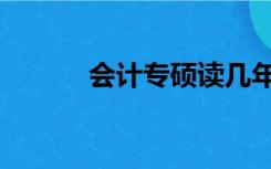会计专硕读几年（专硕读几年）
