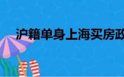 沪籍单身上海买房政策（上海买房政策）
