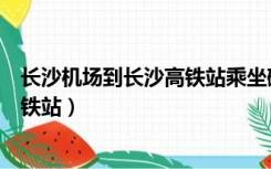 长沙机场到长沙高铁站乘坐磁悬浮多久（长沙机场到长沙高铁站）