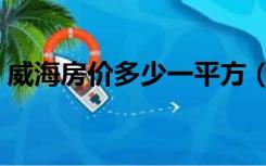 威海房价多少一平方（威海房价多少一平米）