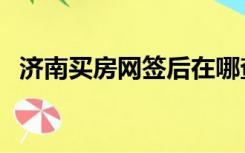 济南买房网签后在哪查信息（济南买房网）