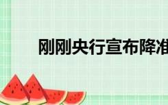 刚刚央行宣布降准（央行宣布降准）