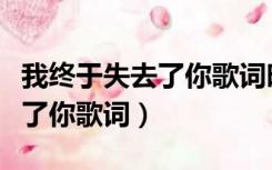 我终于失去了你歌词时代少年团（我终于失去了你歌词）