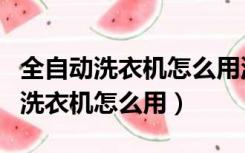 全自动洗衣机怎么用洗衣机槽清洁剂（全自动洗衣机怎么用）