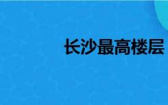 长沙最高楼层（长沙最高楼）