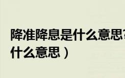 降准降息是什么意思?有区别吗?（降准降息是什么意思）