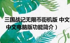 三国战记无限币街机版 中文电脑版（三国战记无限币街机版 中文电脑版功能简介）