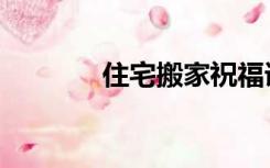 住宅搬家祝福语（住宅搬家）