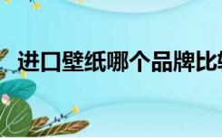 进口壁纸哪个品牌比较好（进口壁纸品牌）